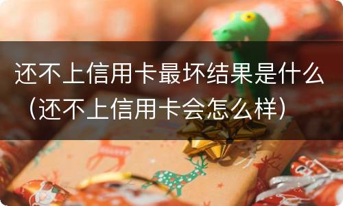 还不上信用卡最坏结果是什么（还不上信用卡会怎么样）