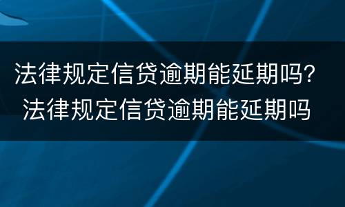 法律规定信贷逾期能延期吗？ 法律规定信贷逾期能延期吗