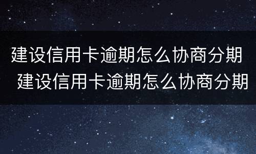 建设信用卡逾期怎么协商分期 建设信用卡逾期怎么协商分期延期