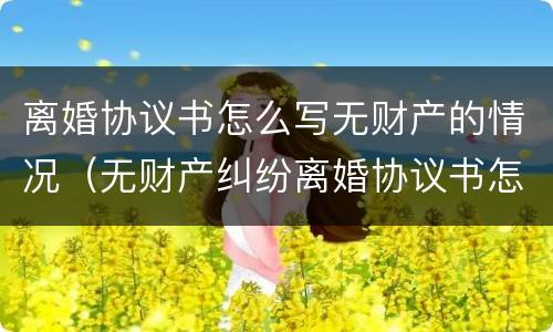离婚协议书怎么写无财产的情况（无财产纠纷离婚协议书怎么写）