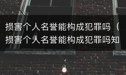 损害个人名誉能构成犯罪吗（损害个人名誉能构成犯罪吗知乎）
