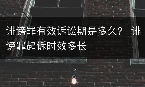 诽谤罪有效诉讼期是多久？ 诽谤罪起诉时效多长