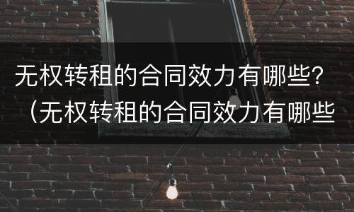 无权转租的合同效力有哪些？（无权转租的合同效力有哪些类型）