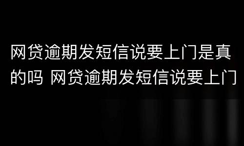 网贷逾期发短信说要上门是真的吗 网贷逾期发短信说要上门核实情况