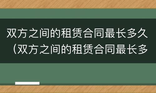 双方之间的租赁合同最长多久（双方之间的租赁合同最长多久有效）