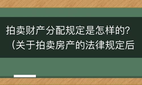 拍卖财产分配规定是怎样的？（关于拍卖房产的法律规定后的分配）