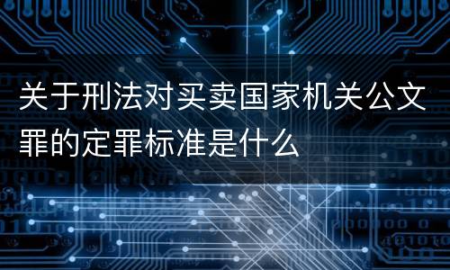 关于刑法对买卖国家机关公文罪的定罪标准是什么