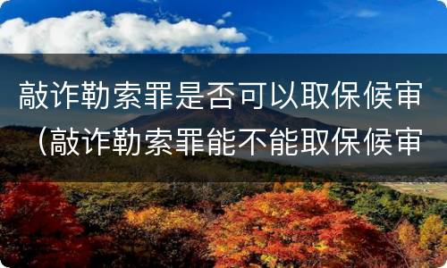 敲诈勒索罪是否可以取保候审（敲诈勒索罪能不能取保候审）