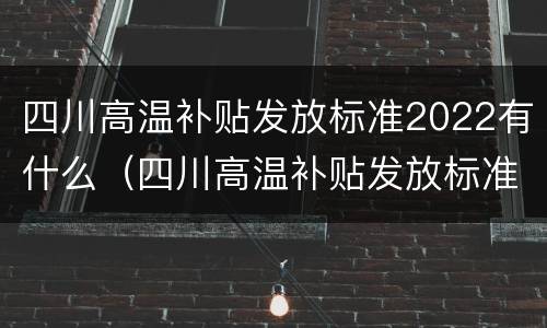 四川高温补贴发放标准2022有什么（四川高温补贴发放标准2022有什么政策）