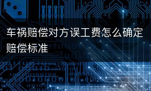 车祸赔偿对方误工费怎么确定赔偿标准