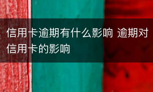 信用卡逾期有什么影响 逾期对信用卡的影响
