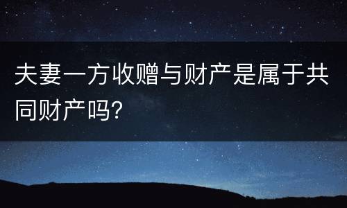夫妻一方收赠与财产是属于共同财产吗？