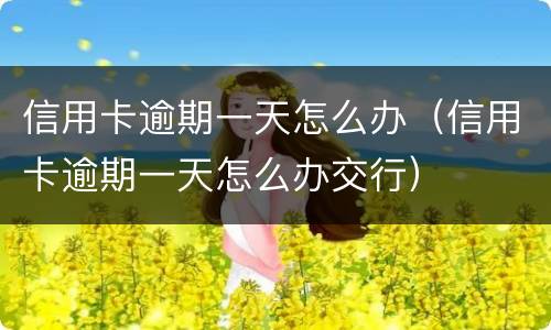 信用卡逾期一天怎么办（信用卡逾期一天怎么办交行）