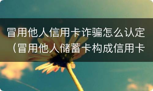 冒用他人信用卡诈骗怎么认定（冒用他人储蓄卡构成信用卡诈骗）