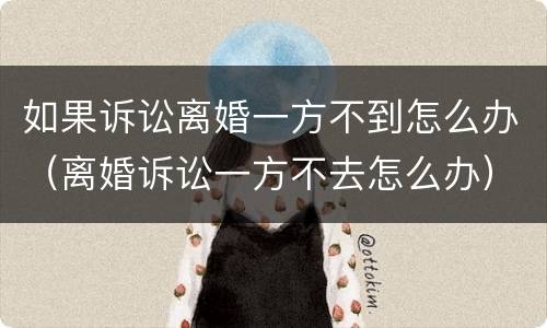 如果诉讼离婚一方不到怎么办（离婚诉讼一方不去怎么办）