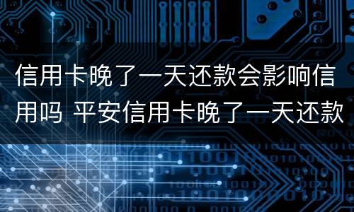 信用卡晚了一天还款会影响信用吗 平安信用卡晚了一天还款会影响信用吗