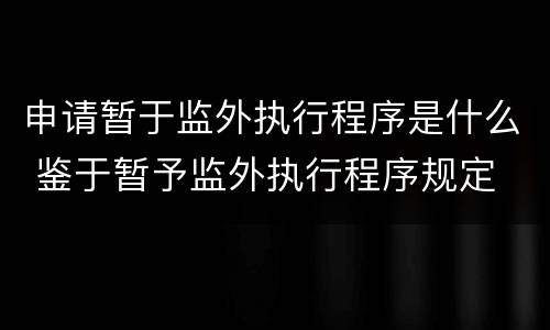 申请暂于监外执行程序是什么 鉴于暂予监外执行程序规定