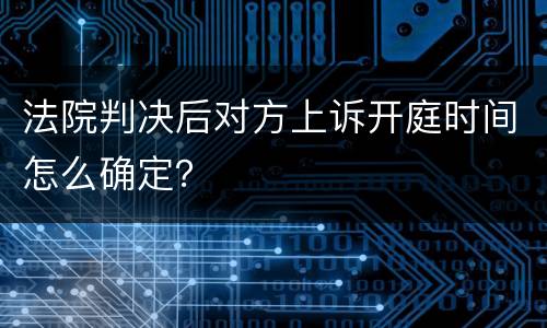 法院判决后对方上诉开庭时间怎么确定？