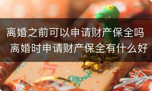 离婚之前可以申请财产保全吗 离婚时申请财产保全有什么好办法吗