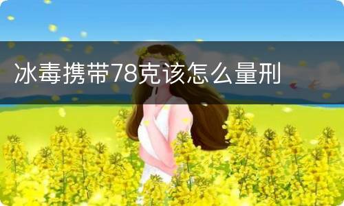 冰毒携带78克该怎么量刑