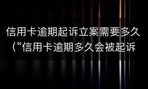信用卡逾期起诉立案需要多久（“信用卡逾期多久会被起诉”）