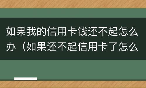 如果我的信用卡钱还不起怎么办（如果还不起信用卡了怎么办）