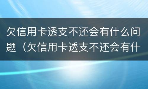 欠信用卡透支不还会有什么问题（欠信用卡透支不还会有什么问题呢）