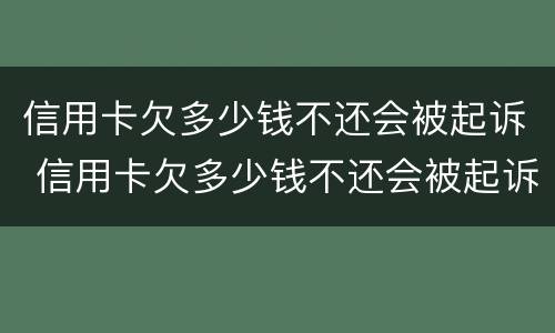 信用卡欠多少钱不还会被起诉 信用卡欠多少钱不还会被起诉呢