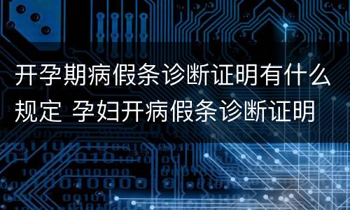 开孕期病假条诊断证明有什么规定 孕妇开病假条诊断证明