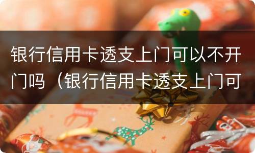银行信用卡透支上门可以不开门吗（银行信用卡透支上门可以不开门吗安全吗）