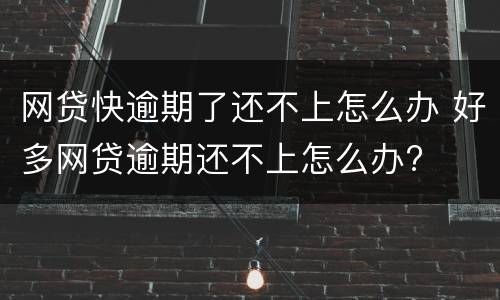 网贷快逾期了还不上怎么办 好多网贷逾期还不上怎么办?