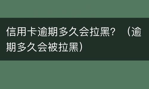 信用卡逾期多久会拉黑？（逾期多久会被拉黑）