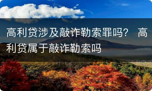 高利贷涉及敲诈勒索罪吗？ 高利贷属于敲诈勒索吗