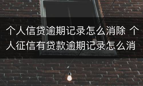 个人信贷逾期记录怎么消除 个人征信有贷款逾期记录怎么消除
