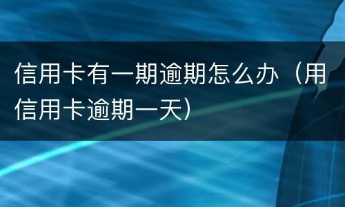 信用卡有一期逾期怎么办（用信用卡逾期一天）