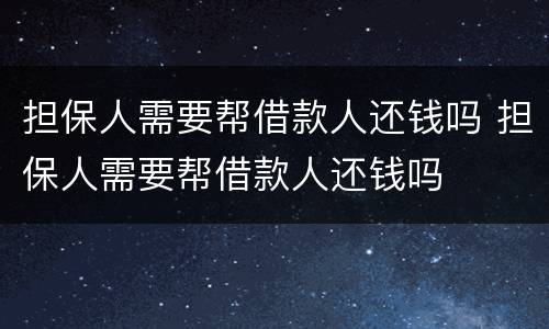担保人需要帮借款人还钱吗 担保人需要帮借款人还钱吗