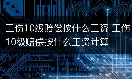 工伤10级赔偿按什么工资 工伤10级赔偿按什么工资计算