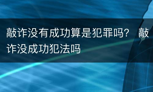 敲诈没有成功算是犯罪吗？ 敲诈没成功犯法吗