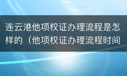 连云港他项权证办理流程是怎样的（他项权证办理流程时间）