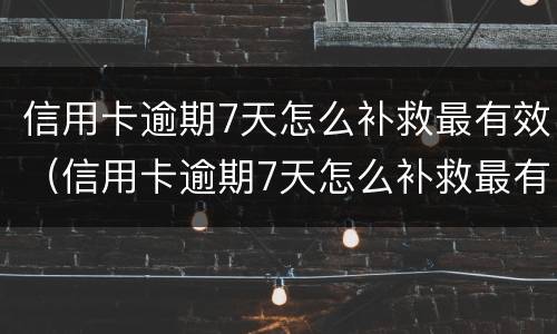 信用卡逾期7天怎么补救最有效（信用卡逾期7天怎么补救最有效的方法）