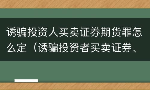 诱骗投资人买卖证券期货罪怎么定（诱骗投资者买卖证券、期货罪）