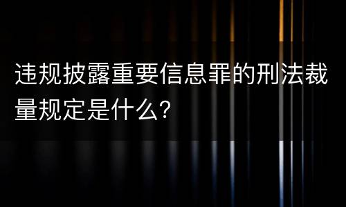 违规披露重要信息罪的刑法裁量规定是什么？