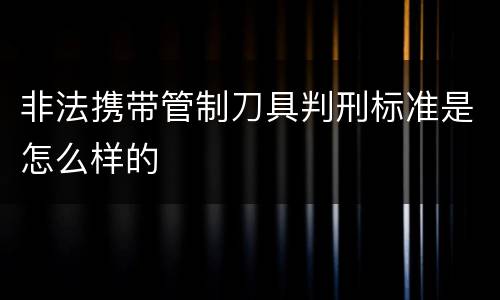 非法携带管制刀具判刑标准是怎么样的