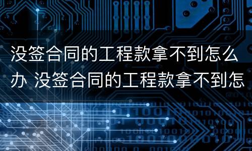 没签合同的工程款拿不到怎么办 没签合同的工程款拿不到怎么办