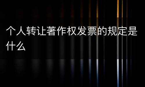 个人转让著作权发票的规定是什么