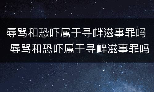 辱骂和恐吓属于寻衅滋事罪吗 辱骂和恐吓属于寻衅滋事罪吗判多少年