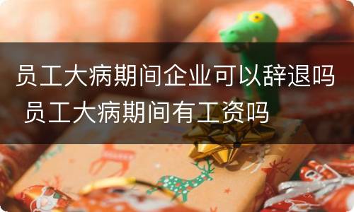员工大病期间企业可以辞退吗 员工大病期间有工资吗