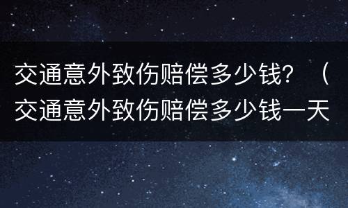 交通意外致伤赔偿多少钱？（交通意外致伤赔偿多少钱一天）