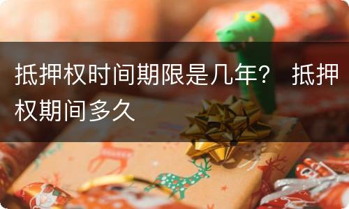 抵押权时间期限是几年？ 抵押权期间多久