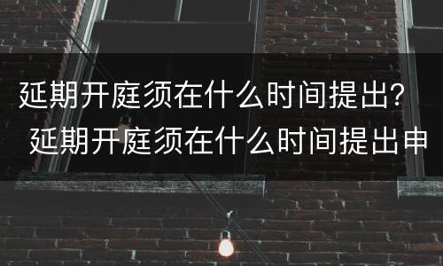 延期开庭须在什么时间提出？ 延期开庭须在什么时间提出申请